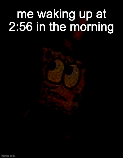 aeaaeaeaeae | me waking up at 2:56 in the morning | image tagged in spongebob | made w/ Imgflip meme maker