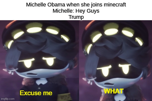 President's Play Minecraft 18 | Michelle Obama when she joins minecraft
Michelle: Hey Guys
Trump | image tagged in excuse me what n edition,michelle obama | made w/ Imgflip meme maker