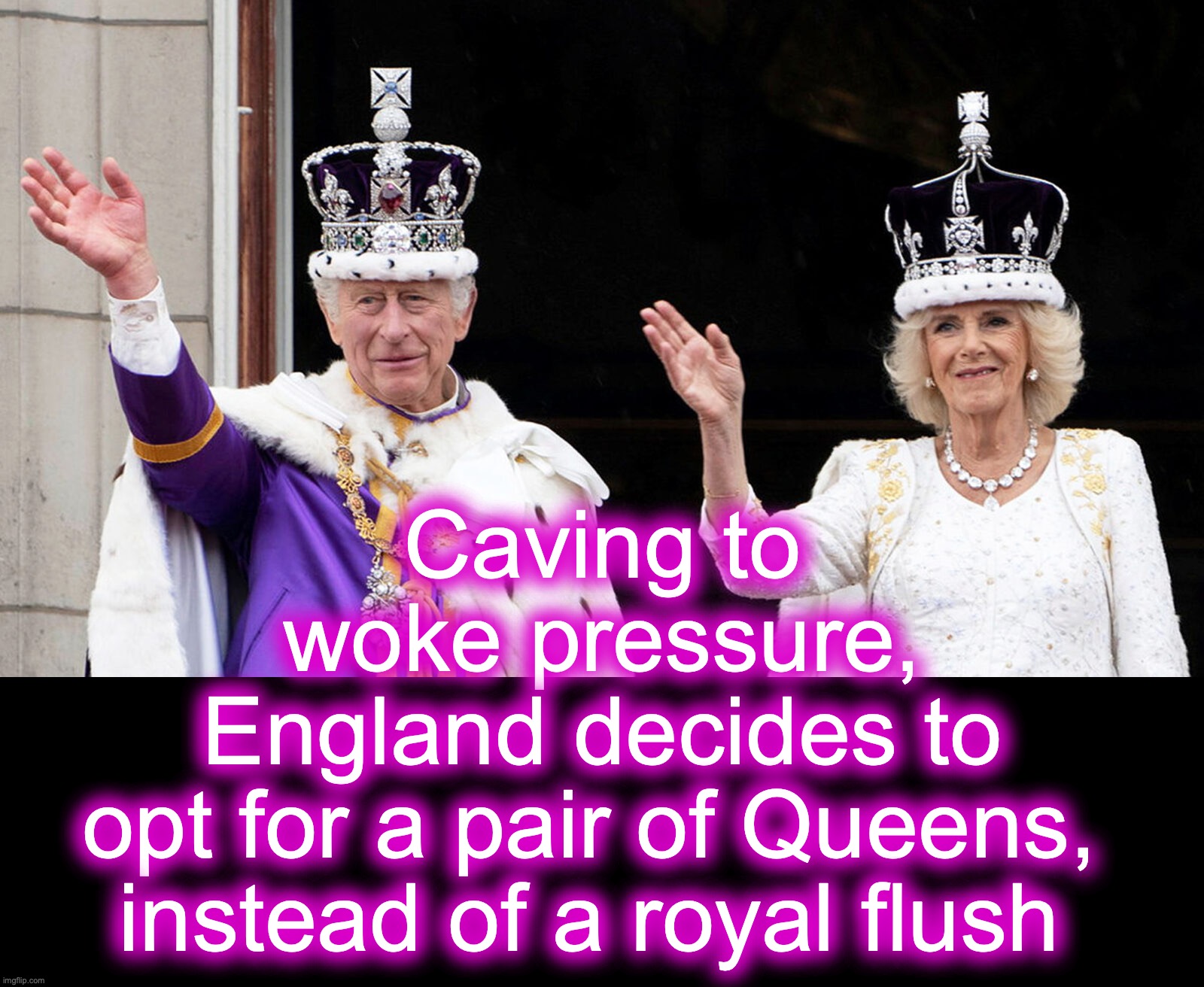 [warning: noble satire] | Caving to woke pressure,
England decides to opt for a pair of Queens, 
instead of a royal flush | image tagged in king,prince charles | made w/ Imgflip meme maker