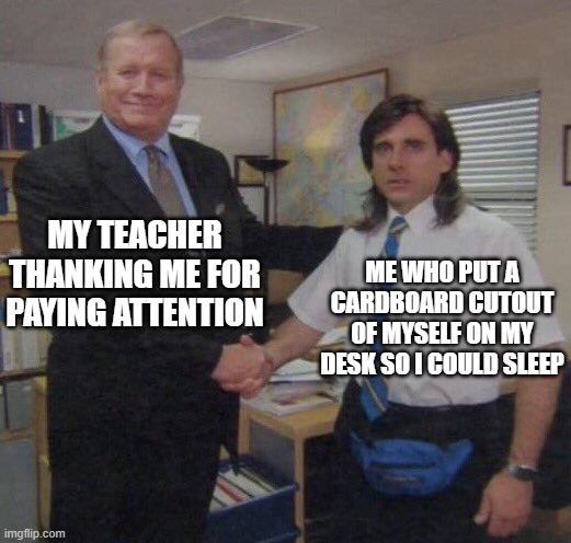 I should do this more often | MY TEACHER THANKING ME FOR PAYING ATTENTION; ME WHO PUT A CARDBOARD CUTOUT OF MYSELF ON MY DESK SO I COULD SLEEP | image tagged in the office congratulations | made w/ Imgflip meme maker