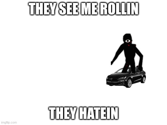 Blank White Template | THEY SEE ME ROLLIN; THEY HATEIN | image tagged in blank white template,doors,seek,car | made w/ Imgflip meme maker