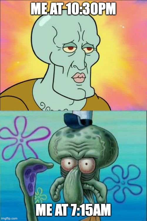 No sleep | ME AT 10:30PM; ME AT 7:15AM | image tagged in memes,squidward | made w/ Imgflip meme maker