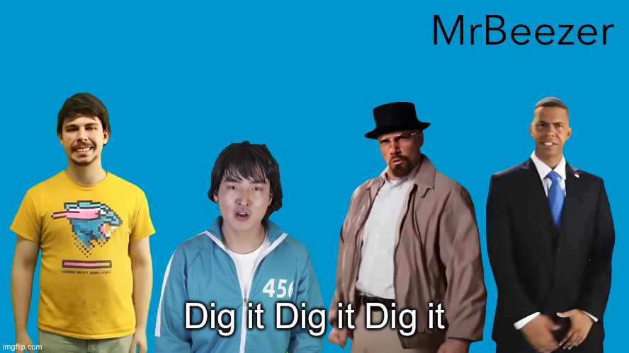 MrBeezer | Dig it Dig it Dig it | image tagged in mrbeezer | made w/ Imgflip meme maker