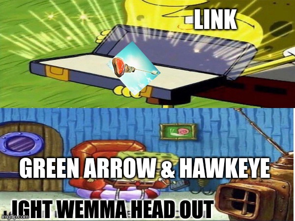 Link has the best arrows | LINK; GREEN ARROW & HAWKEYE; IGHT WEMMA HEAD OUT | image tagged in legend of zelda,dc comics,marvel | made w/ Imgflip meme maker