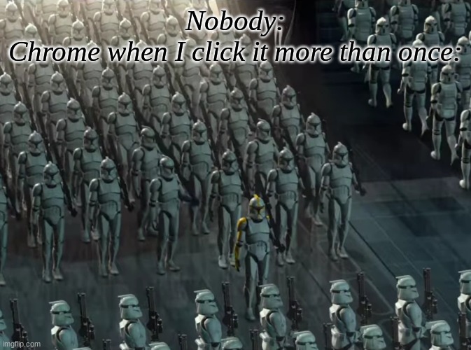 Clone trooper army | Nobody:
Chrome when I click it more than once: | image tagged in clone trooper army | made w/ Imgflip meme maker