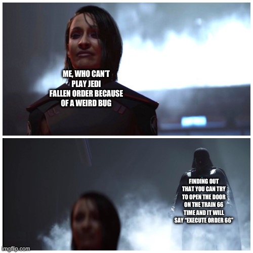 I wanted to use a Fallen Order template. Ik it’s not really good. | ME, WHO CAN’T PLAY JEDI FALLEN ORDER BECAUSE OF A WEIRD BUG; FINDING OUT THAT YOU CAN TRY TO OPEN THE DOOR ON THE TRAIN 66 TIME AND IT WILL SAY “EXECUTE ORDER 66” | image tagged in darth vader | made w/ Imgflip meme maker