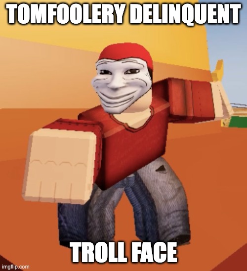 troll face | TOMFOOLERY DELINQUENT; TROLL FACE | image tagged in bernie i am once again asking for your support | made w/ Imgflip meme maker