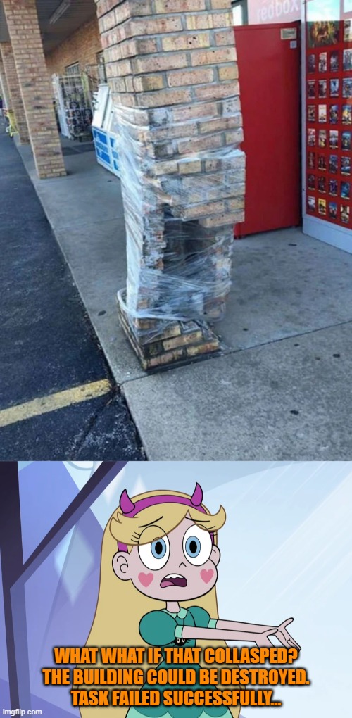 There ya go boss as good as new | WHAT WHAT IF THAT COLLASPED?
THE BUILDING COULD BE DESTROYED.
TASK FAILED SUCCESSFULLY... | image tagged in star butterfly 'what your people think',you had one job,star vs the forces of evil,memes | made w/ Imgflip meme maker