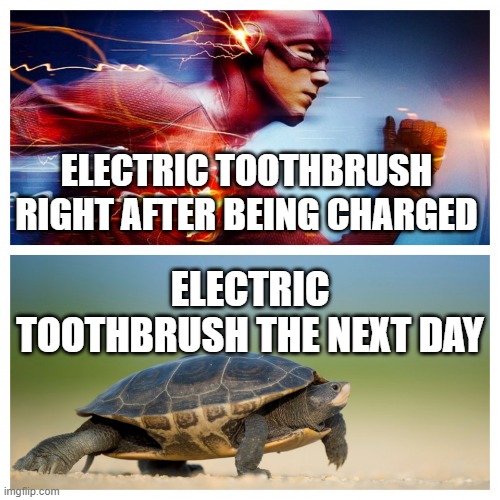 slow | ELECTRIC TOOTHBRUSH RIGHT AFTER BEING CHARGED; ELECTRIC TOOTHBRUSH THE NEXT DAY | image tagged in fast vs slow | made w/ Imgflip meme maker