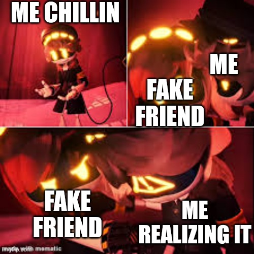 Me and fake friend | ME CHILLIN; ME; FAKE FRIEND; FAKE FRIEND; ME REALIZING IT | image tagged in murder drones meme | made w/ Imgflip meme maker