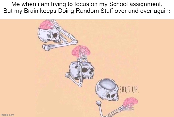 My Brain is always random at this point. | Me when i am trying to focus on my School assignment, But my Brain keeps Doing Random Stuff over and over again: | image tagged in shut up brain,school,memes,funny,brain,so true memes | made w/ Imgflip meme maker