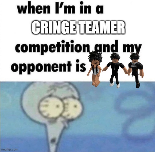 Always has been | CRINGE TEAMER | image tagged in whe i'm in a competition and my opponent is,roblox | made w/ Imgflip meme maker