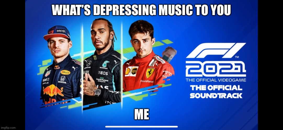 It’s so sad | WHAT’S DEPRESSING MUSIC TO YOU; ME | image tagged in memes | made w/ Imgflip meme maker