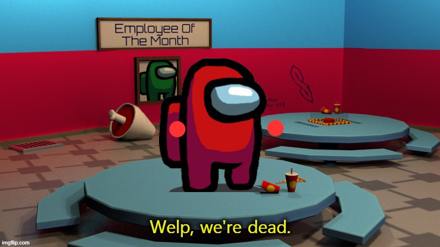 Welp, We're Dead Among Us | image tagged in welp we're dead among us | made w/ Imgflip meme maker