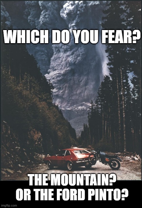 Mountain or... ?? | WHICH DO YOU FEAR? THE MOUNTAIN? OR THE FORD PINTO? | image tagged in volcano,mountain,ford-pinto | made w/ Imgflip meme maker