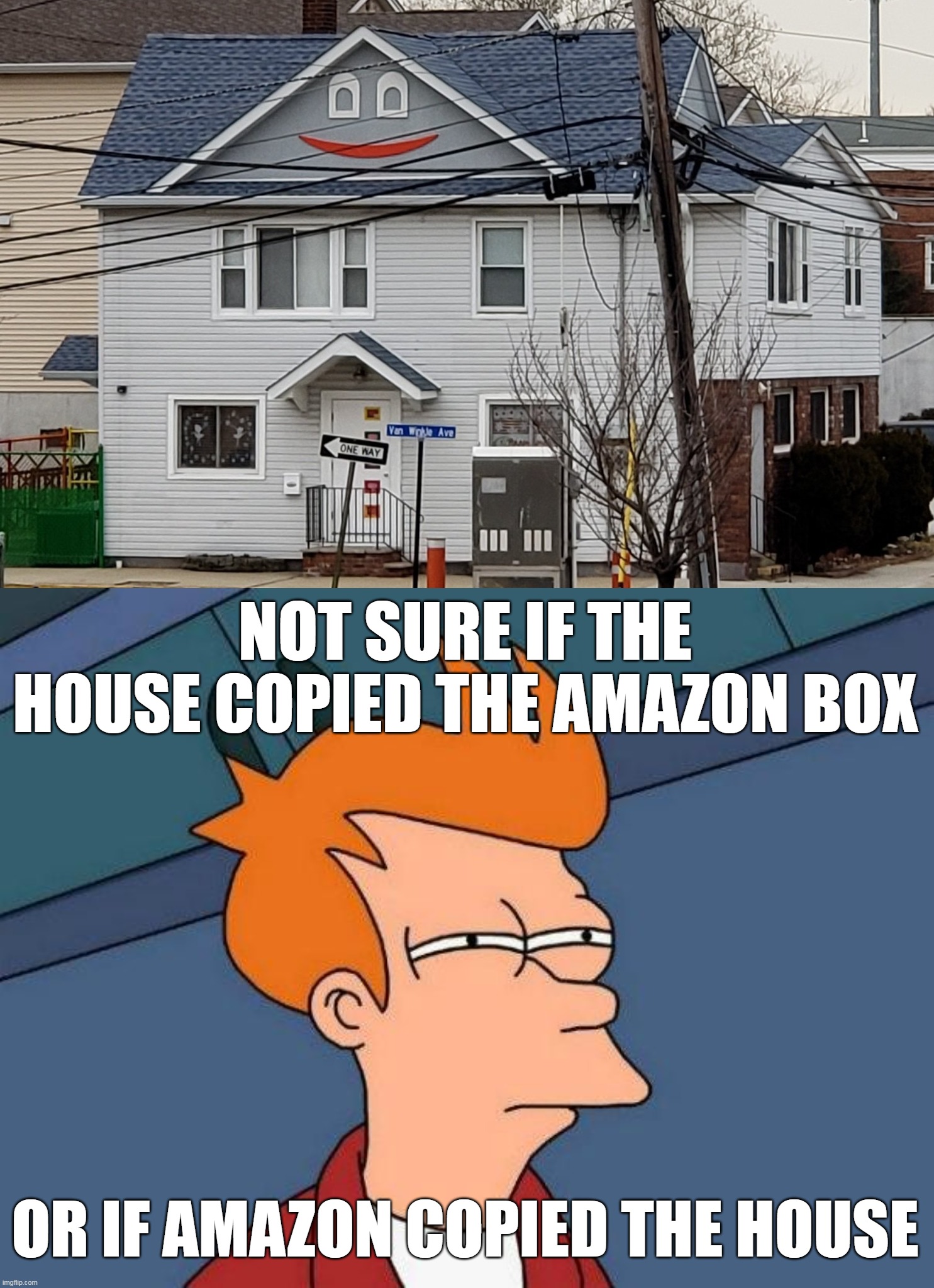 NOT SURE IF THE HOUSE COPIED THE AMAZON BOX; OR IF AMAZON COPIED THE HOUSE | image tagged in not sure if- fry,meme,memes,funny,amazon | made w/ Imgflip meme maker