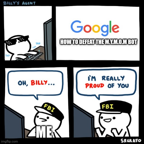 Billy's FBI Agent | HOW TO DEFEAT THE M.Y.M.O.M BOT; ME | image tagged in billy's fbi agent | made w/ Imgflip meme maker