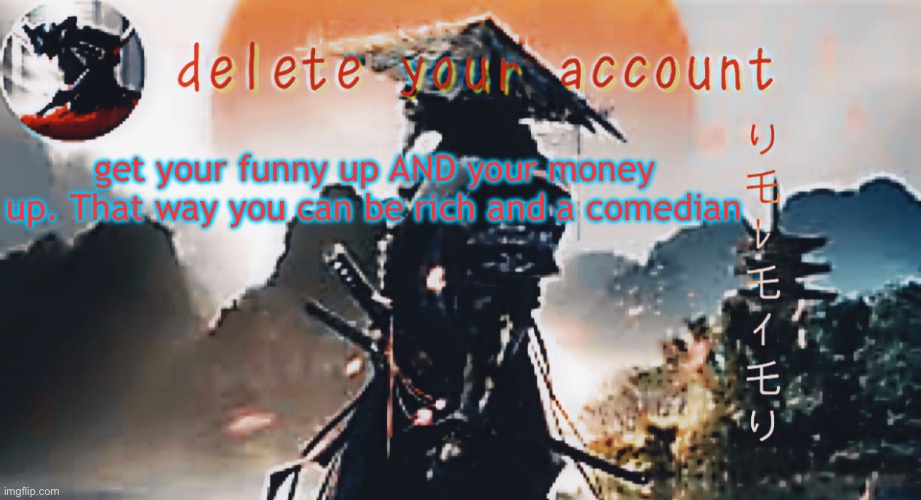 DTA samurai thing | get your funny up AND your money up. That way you can be rich and a comedian | image tagged in dta samurai thing | made w/ Imgflip meme maker