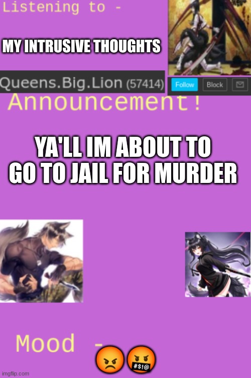 Queens.Big.Lion's template | MY INTRUSIVE THOUGHTS; YA'LL IM ABOUT TO GO TO JAIL FOR MURDER; 😡🤬 | image tagged in queens big lion's template | made w/ Imgflip meme maker