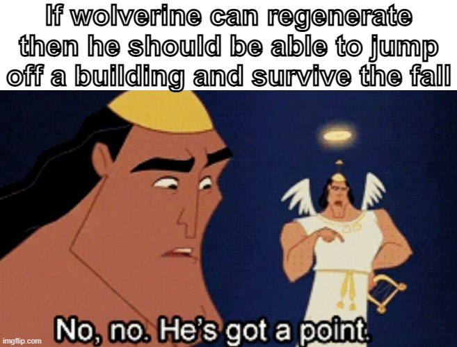 No he has a point | If wolverine can regenerate then he should be able to jump off a building and survive the fall | image tagged in no he has a point | made w/ Imgflip meme maker