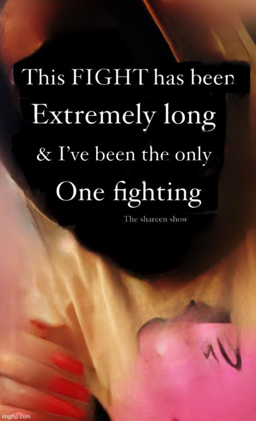 This fight has been extremely long and I’ve been the only one fighting | image tagged in realizationquote,mentalhealthawarenessmonth,mentalhealth,shareenhammoud | made w/ Imgflip meme maker