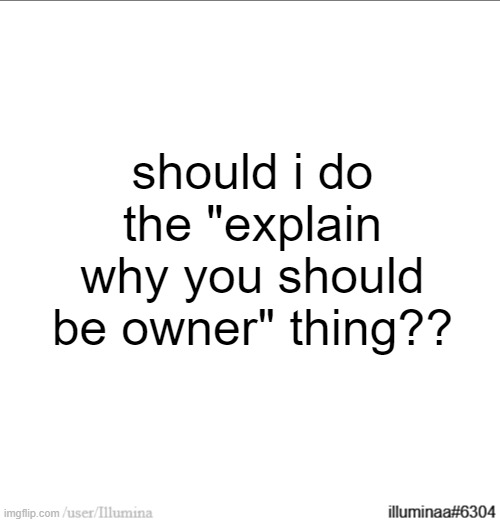 update: i kinda want doggo to be owner more than me so im not doin it | should i do the "explain why you should be owner" thing?? | made w/ Imgflip meme maker