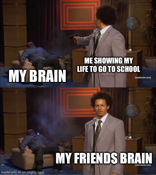 Who Killed Hannibal Meme | ME SHOWING MY LIFE TO GO TO SCHOOL; MY BRAIN; MY FRIENDS BRAIN | image tagged in memes,who killed hannibal | made w/ Imgflip meme maker
