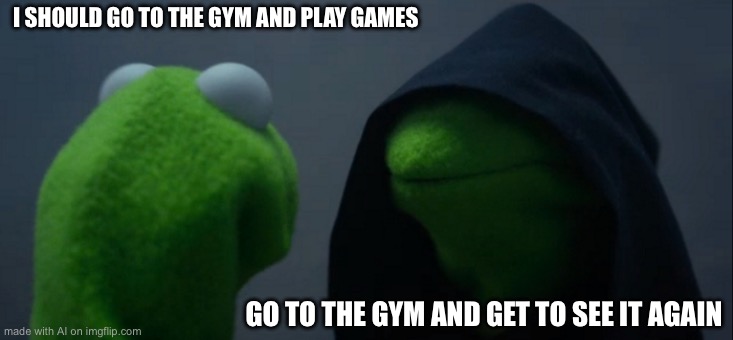 Evil Kermit Meme | I SHOULD GO TO THE GYM AND PLAY GAMES; GO TO THE GYM AND GET TO SEE IT AGAIN | image tagged in memes,evil kermit | made w/ Imgflip meme maker