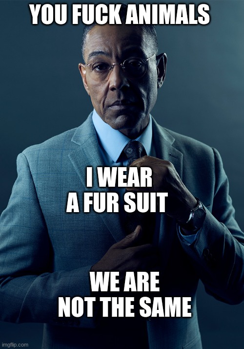 We are not the same | YOU FUCK ANIMALS I WEAR A FUR SUIT WE ARE NOT THE SAME | image tagged in we are not the same | made w/ Imgflip meme maker