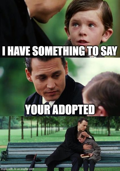 Finding Neverland Meme | I HAVE SOMETHING TO SAY; YOUR ADOPTED | image tagged in memes,finding neverland | made w/ Imgflip meme maker
