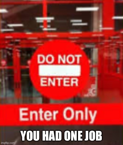 Enter? | YOU HAD ONE JOB | image tagged in you had one job | made w/ Imgflip meme maker