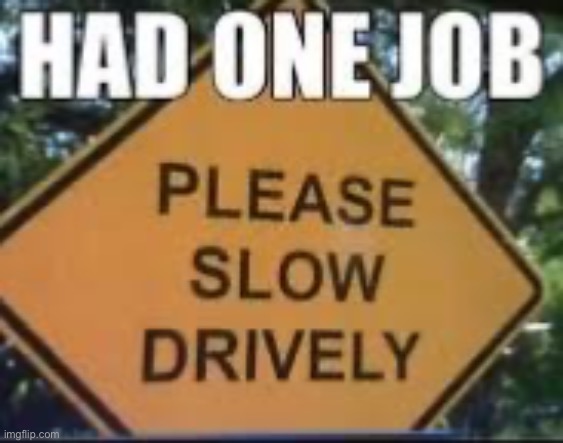Slow drive people! | image tagged in road sign,slow,drive | made w/ Imgflip meme maker
