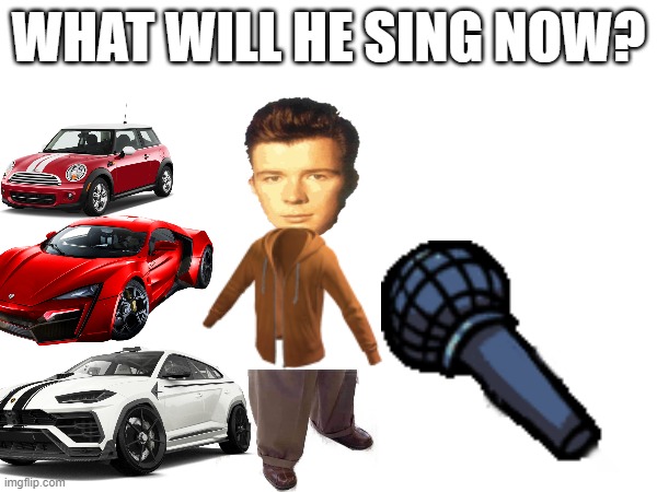 what now | WHAT WILL HE SING NOW? | image tagged in changes | made w/ Imgflip meme maker