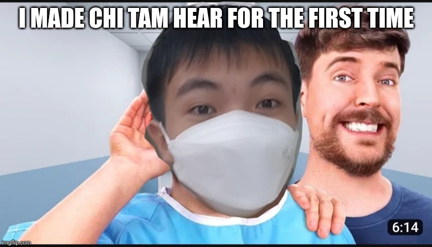 MrBeast | I MADE CHI TAM HEAR FOR THE FIRST TIME | image tagged in mrbeast cures sus | made w/ Imgflip meme maker