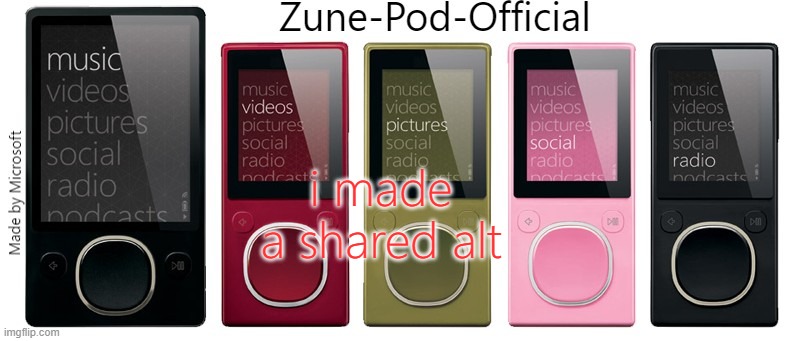 Zune-Pod-Official | i made a shared alt | image tagged in zune-pod-official | made w/ Imgflip meme maker
