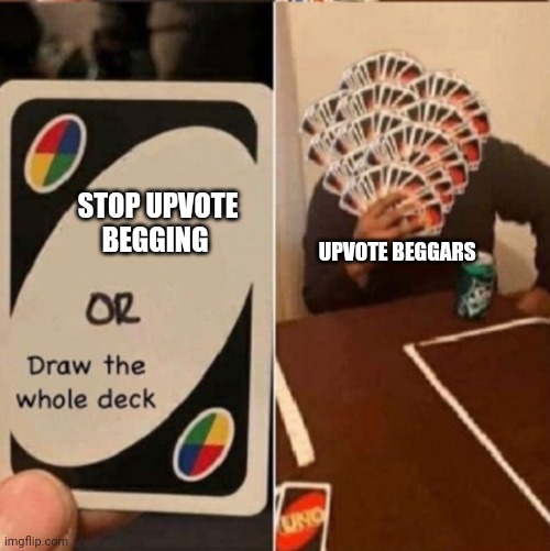 Jokes apart, stop upvote begging guys! | STOP UPVOTE BEGGING; UPVOTE BEGGARS | image tagged in uno cards or draw the whole deck,stop upvote begging | made w/ Imgflip meme maker