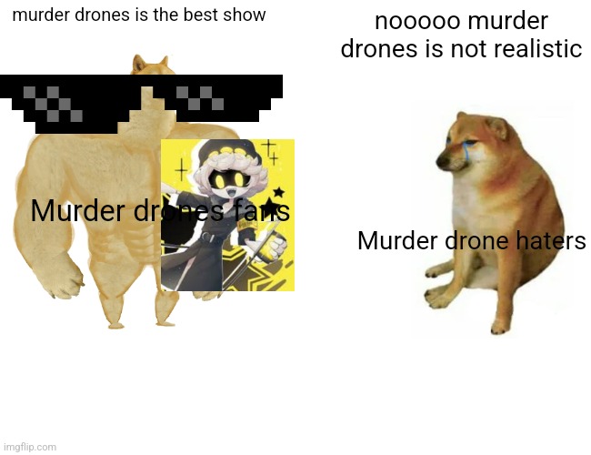 Buff Doge vs. Cheems | murder drones is the best show; nooooo murder drones is not realistic; Murder drones fans; Murder drone haters | image tagged in memes,buff doge vs cheems | made w/ Imgflip meme maker