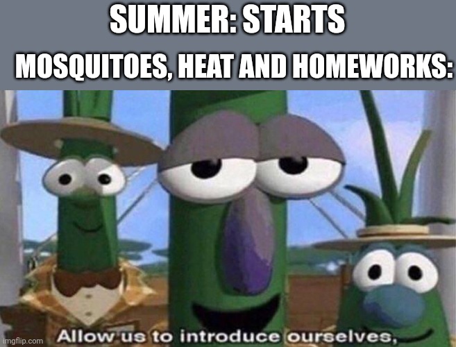 Finally school Is ove- oh no bruh | SUMMER: STARTS; MOSQUITOES, HEAT AND HOMEWORKS: | image tagged in veggietales 'allow us to introduce ourselfs',summer,summer vacation | made w/ Imgflip meme maker