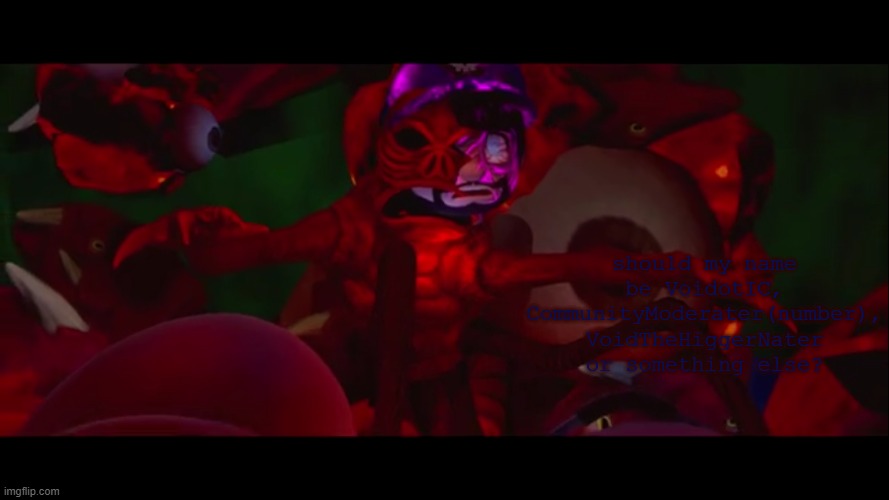 i'm stumped. | should my name be VoidotIC, CommunityModerater(number), VoidTheHiggerNater or something else? | image tagged in naur what happened to smg3 | made w/ Imgflip meme maker