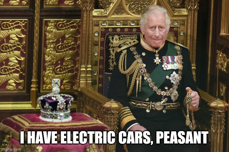 King Charles III | I HAVE ELECTRIC CARS, PEASANT | image tagged in king charles iii | made w/ Imgflip meme maker