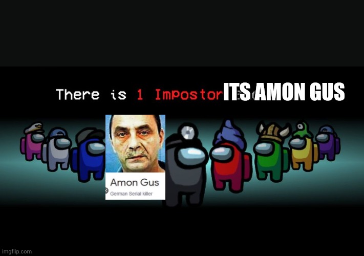 Makes sense... Ggs, hes the impostor | ITS AMON GUS | image tagged in there is one impostor among us,xd | made w/ Imgflip meme maker