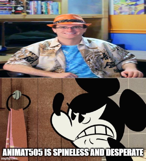 mickey mouse hates animat505 | ANIMAT505 IS SPINELESS AND DESPERATE | image tagged in mickey mouse hates,animation,despicable me,mickey mouse | made w/ Imgflip meme maker