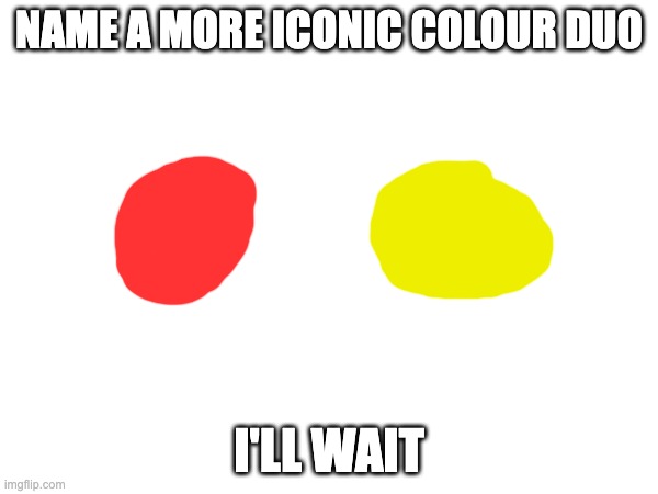 I will wait | NAME A MORE ICONIC COLOUR DUO; I'LL WAIT | image tagged in red and yellow | made w/ Imgflip meme maker