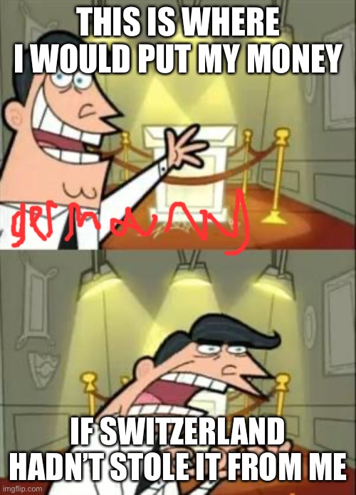 This Is Where I'd Put My Trophy If I Had One | THIS IS WHERE I WOULD PUT MY MONEY; IF SWITZERLAND HADN’T STOLE IT FROM ME | image tagged in memes,this is where i'd put my trophy if i had one | made w/ Imgflip meme maker