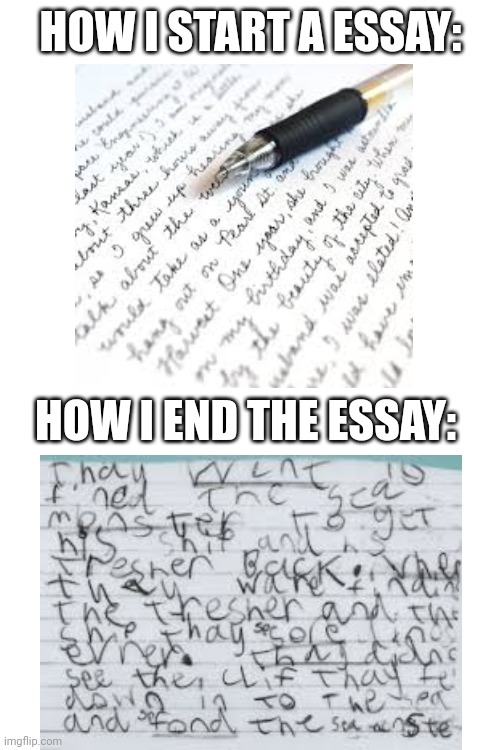 Thats funny cuz its real | HOW I START A ESSAY:; HOW I END THE ESSAY: | image tagged in school,funny,memes | made w/ Imgflip meme maker