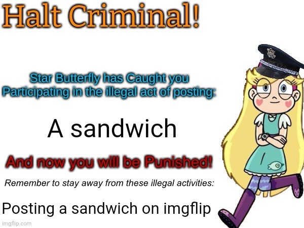 HALT CRIMINAL | A sandwich; Posting a sandwich on imgflip | image tagged in halt criminal star butterfly | made w/ Imgflip meme maker