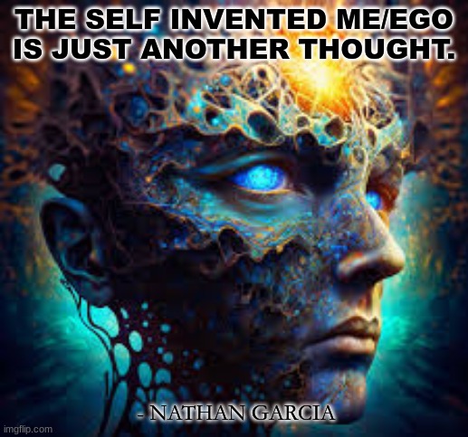 THE SELF INVENTED ME/EGO IS JUST ANOTHER THOUGHT. - NATHAN GARCIA | image tagged in spirituality | made w/ Imgflip meme maker
