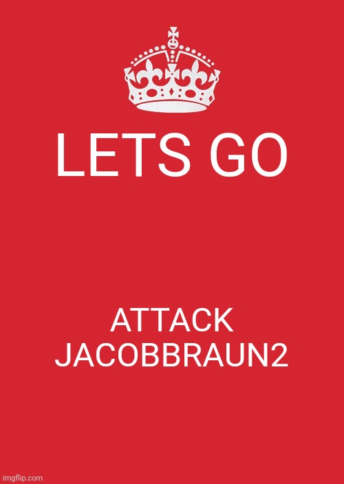 Keep Calm And Carry On Red Meme | LETS GO; ATTACK JACOBBRAUN2 | image tagged in memes,keep calm and carry on red | made w/ Imgflip meme maker