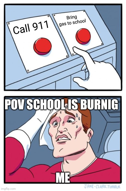Two Buttons Meme | Call 911 Bring gas to school ME POV SCHOOL IS BURNIG | image tagged in memes,two buttons | made w/ Imgflip meme maker