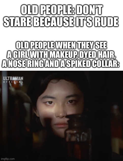 *staring intensifies* | OLD PEOPLE: DON’T STARE BECAUSE IT’S RUDE; OLD PEOPLE WHEN THEY SEE A GIRL WITH MAKEUP, DYED HAIR, A NOSE RING AND A SPIKED COLLAR: | image tagged in old people be like | made w/ Imgflip meme maker